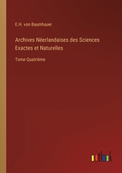 Archives N�erlandaises des Sciences Exactes et Naturelles: Tome Quatri�me
