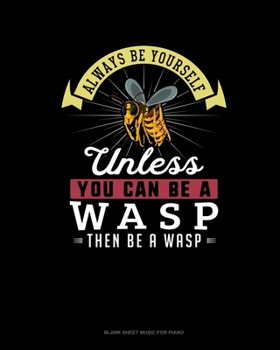 Paperback Always Be Yourself Unless You Can Be A Wasp Then Be A Wasp: Blank Sheet Music for Piano Book