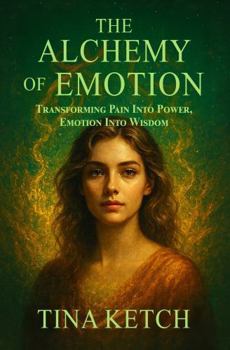The Alchemy of Emotion: Transforming Pain into Power, Emotion Into Wisdom