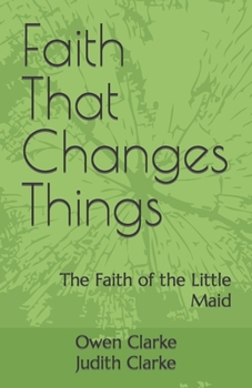 Paperback Faith That Changes Things: The Faith of the Little Maid Book