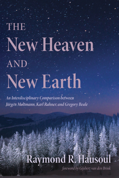 Paperback The New Heaven and New Earth: An Interdisciplinary Comparison Between Jürgen Moltmann, Karl Rahner, and Gregory Beale Book