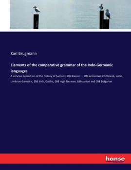 Paperback Elements of the comparative grammar of the Indo-Germanic languages: A concise exposition of the history of Sanskrit, Old Iranian ... Old Armenian, Old Book