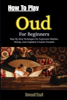 Paperback How To Play Oud For Beginners: Step-By-Step Techniques For Expressive Rhythm, Melody, And Confident Creative Freedom Book