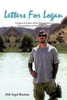 Letters for Logan: A Legacy in Letters of the Determination, Drive and Heart of Capt. Derek Argel