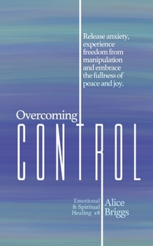 Paperback Overcoming Control: Release the anxiety, experience freedom from manipulation and embrace the fullness of peace and joy. Book