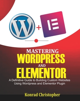 Paperback Mastering WordPress And Elementor: A Definitive Guide to Building Custom Websites Using WordPress and Elementor Plugin Book
