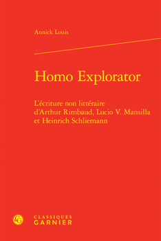 Homo Explorator: L'Ecriture Non Litteraire d'Arthur Rimbaud, Lucio V. Mansilla Et Heinrich Schliemann
