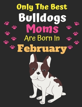 Only The Best Bulldogs Moms Are Born In February: Bulldog Lover Journal Bulldogs lover gifts Notebook Dog Journal Dog Planner with Cute Design cover. ... Journal of Birthdays and Christmas gifts