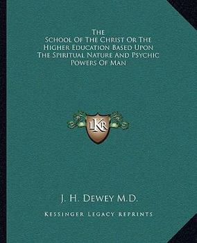 The School Of The Christ Or The Higher Education Based Upon The Spiritual Nature And Psychic Powers Of Man