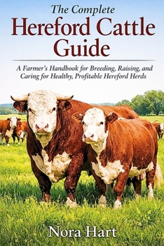 The Complete Hereford Cattle Guide: A Farmer’s Handbook for Breeding, Raising, and Caring for Healthy profitable Hereford Herd