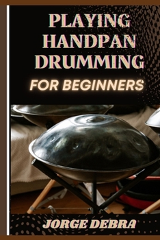 Paperback Playing Handpan Drumming for Beginners: Master the Art of Melodic Rhythms: A Step-by-Step Guide to Playing the Handpan with Confidence Book