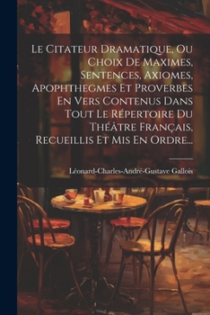 Paperback Le Citateur Dramatique, Ou Choix De Maximes, Sentences, Axiomes, Apophthegmes Et Proverbes En Vers Contenus Dans Tout Le Répertoire Du Théâtre Françai [French] Book