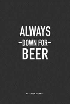 Paperback Always Down For Beer: A 6x9 Inch Journal Notebook Diary With A Bold Text Font Slogan On A Matte Cover and 120 Blank Lined Pages Book
