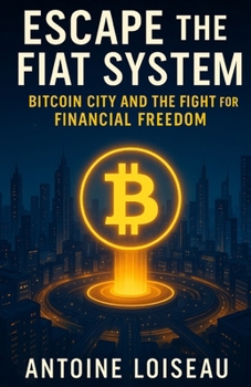 Escape the Fiat System: Bitcoin City and the Fight for Financial Freedom: How Bitcoin is empowering nations, transforming lives, and reshaping the global economy from the ground up