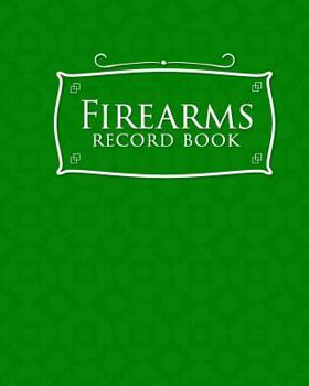 Firearms Record Book: The Responsible Way to Keep Track of Your Gun Acquisition, Disposition and Collection, Green Cover