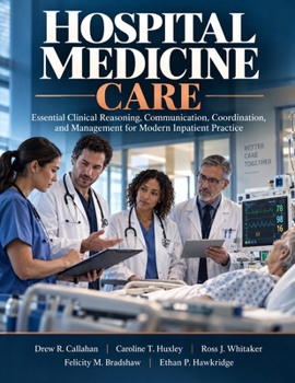 Hospital Medicine Care: Essential Clinical Reasoning, Communication, Coordination, and Management for Modern Inpatient Practice