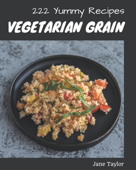 Paperback 222 Yummy Vegetarian Grain Recipes: Explore Yummy Vegetarian Grain Cookbook NOW! Book