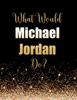 Paperback What Would Michael Jordan Do?: Large Notebook/Diary/Journal for Writing 100 Pages, Michael Jordan Gift for Basketball Fans Book