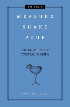 Hardcover Measure, Shake, Pour: The Elements of Cocktail Making Book