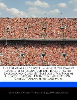 Paperback The Essential Guide for Fifa World Cup Players: Spotlight on Alexander Frei, Including His Background, Clubs He Has Played for Such as FC Basel, Borus Book