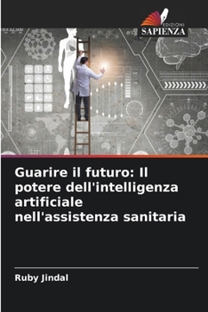 Guarire il futuro: Il potere dell'intelligenza artificiale nell'assistenza sanitaria (Italian Edition)