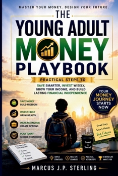 The Young Adult Money Playbook: Practical Steps to Save Smarter, Invest Wisely, Grow Your Income, and Build Lasting Financial Independence