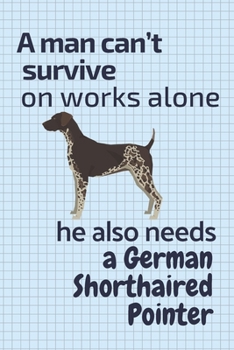 Paperback A man can't survive on works alone he also needs a German Shorthaired Pointer: For German Shorthaired Pointer Dog Fans Book