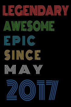 Legendary Awesome Epic Since May 2017  Notebook Birthday Gift For Women/Men/Boss/Coworkers/Colleagues/Students/Friends.: Lined Notebook / Journal Gift, 120 Pages, 6x9, Soft Cover, Matte Finish
