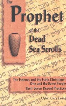 Paperback The Prophet of the Dead Sea Scrolls: The Essenes and the Early Christians, One and the Same Holy People: Their Seven Devout Practices Book