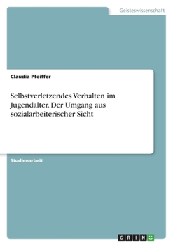Selbstverletzendes Verhalten im Jugendalter. Der Umgang aus sozialarbeiterischer Sicht (German Edition)