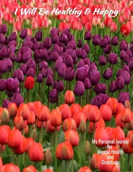 I Will Be Healthy And Happy My Personal Journal For Mental Health And Gratitude: Your Self-Care Notebook.