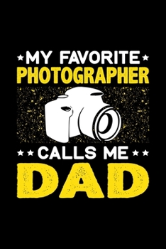 My Favorite Photographer Calls Me Dad: Birthday, Retirement, Fathers Day Gift for Photographer Dad, Lined Notebook, 6 x 9, 120 Pages