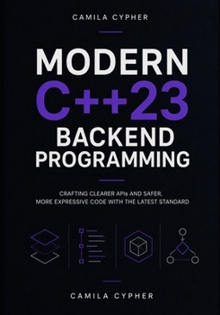 Paperback Modern C++23 Backend Programming: Crafting Clearer APIs and Safer, More Expressive Code with the Latest Standard Book