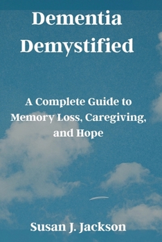 Paperback Dementia Demystified: A Complete Guide to Memory Loss, Caregiving, and Hope Book