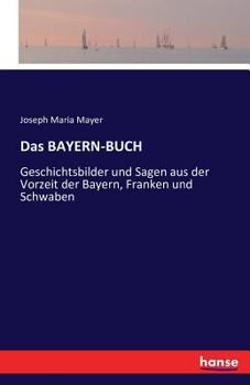 Paperback Das BAYERN-BUCH: Geschichtsbilder und Sagen aus der Vorzeit der Bayern, Franken und Schwaben [German] Book