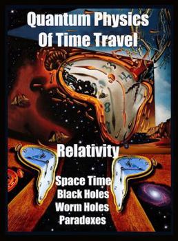 Paperback Quantum Physics of Time Travel: Relativity, Space Time, Black Holes, Worm Holes, Retro-Causality, Paradoxes Book