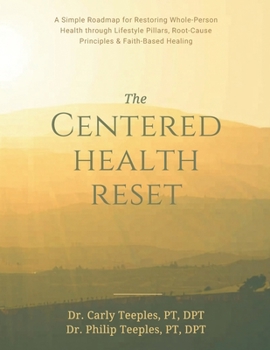 The Centered Health Reset: A Simple Roadmap for Restoring Whole-Person Health through Lifestyle Pillars, Root-Cause Principles & Faith-Based Healing