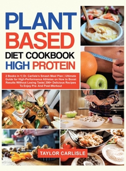 Hardcover Plant Based Diet Cookbook High Protein: 2 Books in 1 Dr. Carlisle's Smash Meal Plan Ultimate Guide for High-Performance Athletes on How to Boost Resul Book