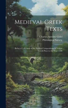 Medieval Greek Texts: Being a Collection of the Earliest Compositions in Vulgar Greek Prior to the Year 1500