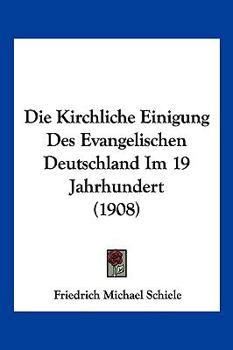 Paperback Die Kirchliche Einigung Des Evangelischen Deutschland Im 19 Jahrhundert (1908) [German] Book