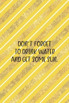 Don't Forget To Drink Water And Get Some Sun.: All Purpose 6x9 Blank Lined Notebook Journal Way Better Than A Card Trendy Unique Gift Yellow And Golden Lines Sun