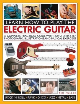 Paperback Learn How to Play the Electric Guitar: A Complete Practical Guide with 200 Step-By-Step Photographs, Illustrations and Musical Exercises Book