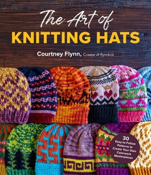 Paperback The Art of Knitting Hats: 30 Easy-To-Follow Patterns to Create Your Own Colorwork Masterpieces Book