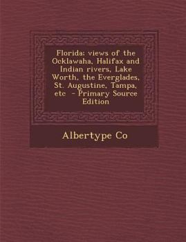 Paperback Florida; Views of the Ocklawaha, Halifax and Indian Rivers, Lake Worth, the Everglades, St. Augustine, Tampa, Etc - Primary Source Edition Book