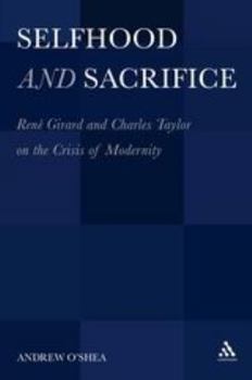 Selfhood and Sacrifice: René Girard and Charles Taylor on the Crisis of Modernity