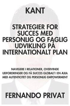 KANT STRATEGIER FOR SUCCES MED PERSONLIG OG FAGLIG UDVIKLING PÅ INTERNATIONALT PLAN: NAVIGERE I RELATIONER, OVERVINDE UDFORDRINGER OG FÅ SUCCES ... OG PERSONLIG EMPOWERME (Danish Edition)