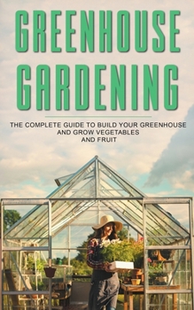 Paperback Greenhouse Gardening: The Complete Guide To Build Your Greenhouse And Grow Vegetables And Fruit Book
