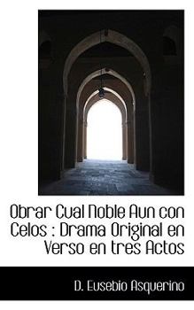 Obrar Cual Noble Aun con Celos: Drama Original en Verso en tres Actos