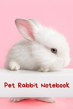 Pet Rabbit Notebook: Custom Personalized Fun Kid-Friendly Daily Rabbit Log Book to Look After All Your Small Pet's Needs. Great For Recording Feeding, Water, Cleaning & Rabbit Activities.