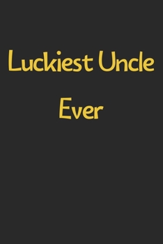Luckiest Uncle Ever: Lined Journal, 120 Pages, 6 x 9, Funny Uncle Gift Idea, Black Matte Finish (Luckiest Uncle Ever Journal)